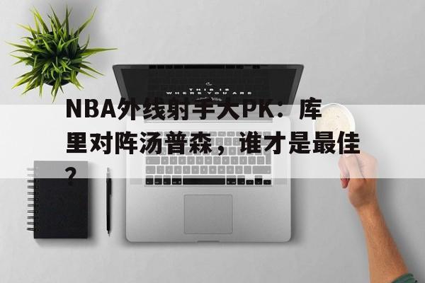 NBA外线射手大PK：库里对阵汤普森，谁才是最佳？